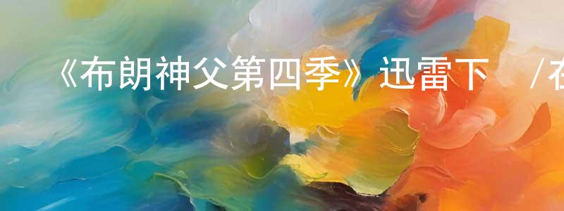 陳愛玉的網絡影視資源,《布朗神父第四季》迅雷下載/在線觀看-犯罪歷史-美劇天堂